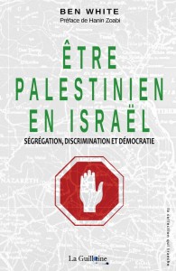 Ben White, Etre Palestinien en Israël, Editions La Guillotine, 2015
